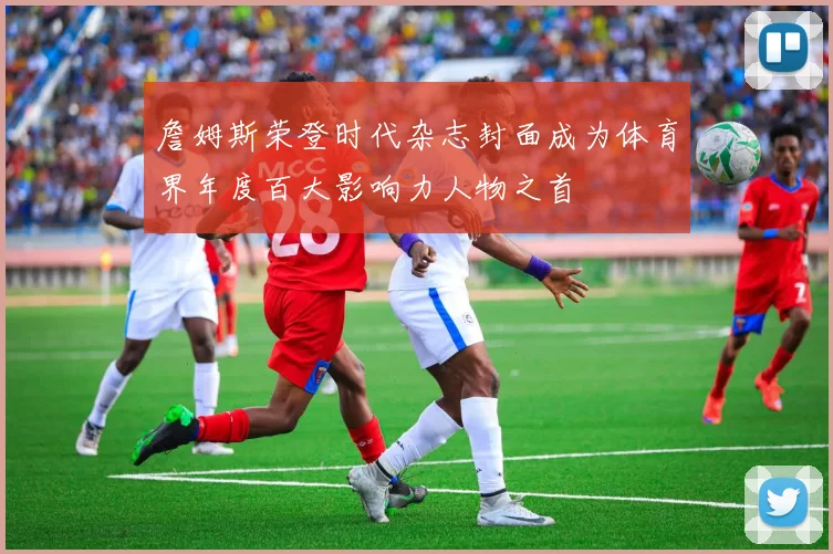 詹姆斯荣登时代杂志封面成为体育界年度百大影响力人物之首