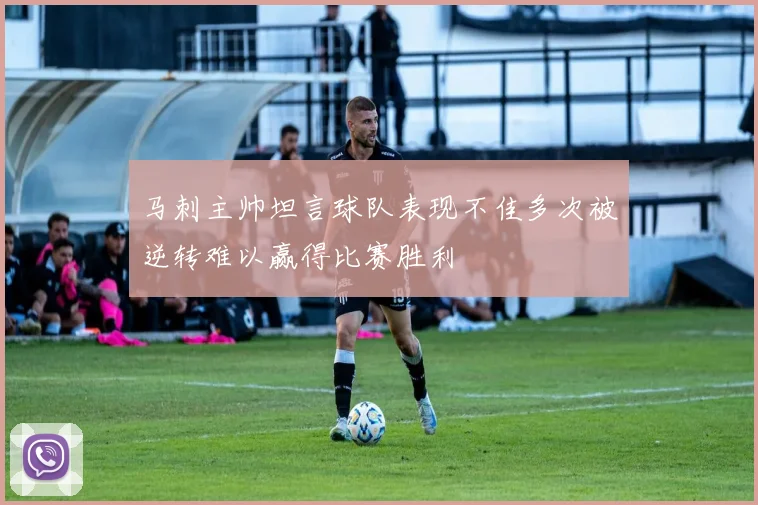 马刺主帅坦言球队表现不佳多次被逆转难以赢得比赛胜利