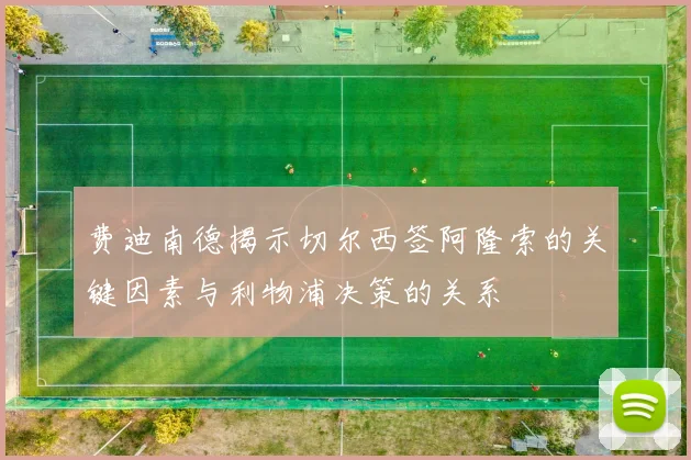 费迪南德揭示切尔西签阿隆索的关键因素与利物浦决策的关系