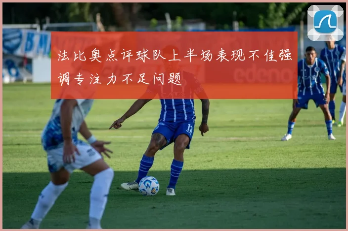 法比奥点评球队上半场表现不佳强调专注力不足问题