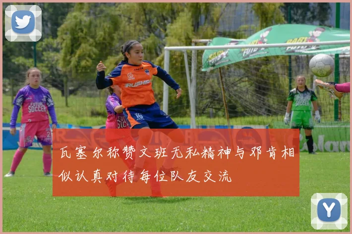 瓦塞尔称赞文班无私精神与邓肯相似认真对待每位队友交流
