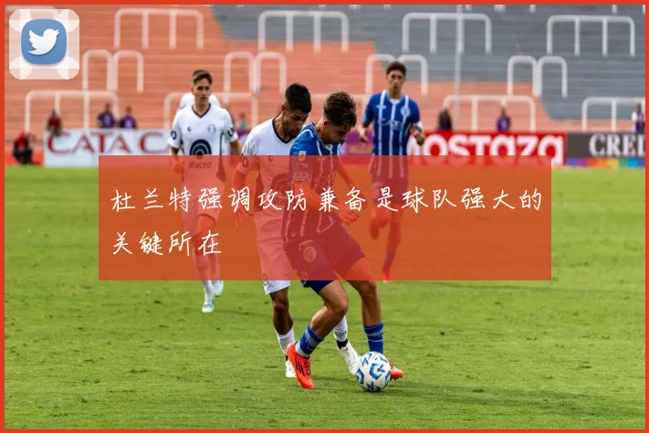 杜兰特强调攻防兼备是球队强大的关键所在