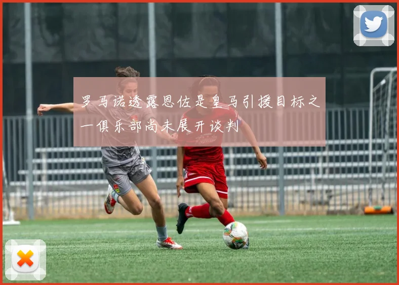罗马诺透露恩佐是皇马引援目标之一俱乐部尚未展开谈判