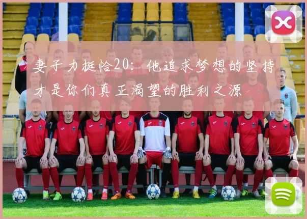 妻子力挺恰20：他追求梦想的坚持才是你们真正渴望的胜利之源