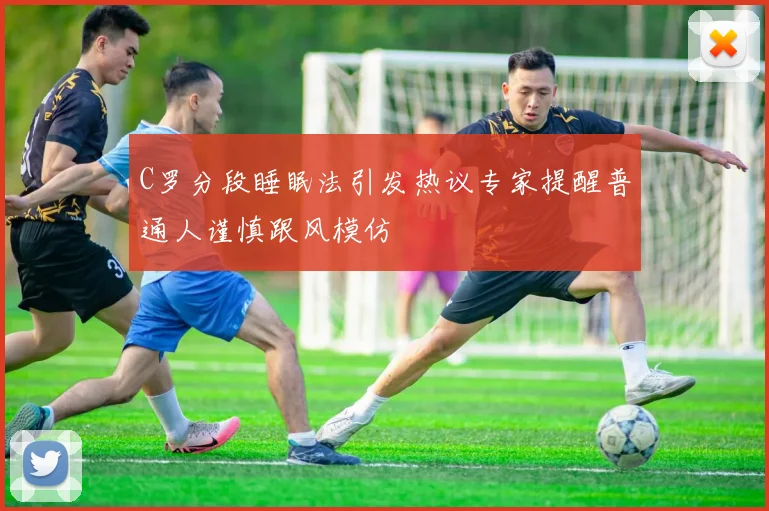 C罗分段睡眠法引发热议专家提醒普通人谨慎跟风模仿