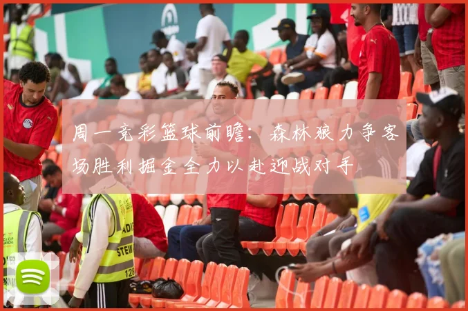 周一竞彩篮球前瞻：森林狼力争客场胜利掘金全力以赴迎战对手