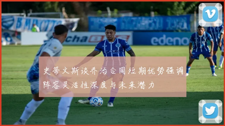 史蒂文斯谈乔治合同短期优势强调阵容灵活性深度与未来潜力