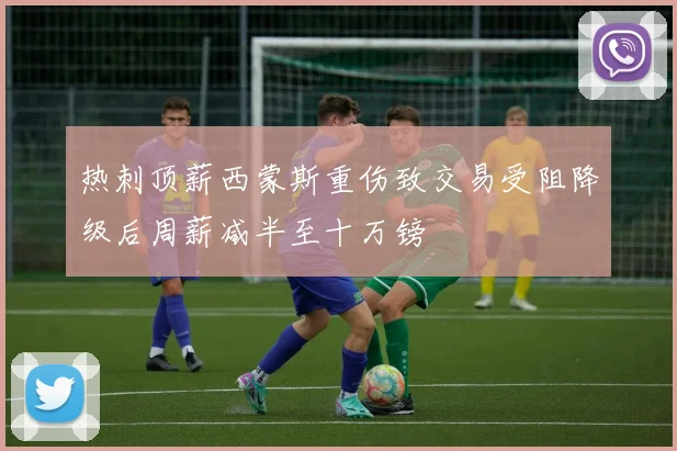 热刺顶薪西蒙斯重伤致交易受阻降级后周薪减半至十万镑